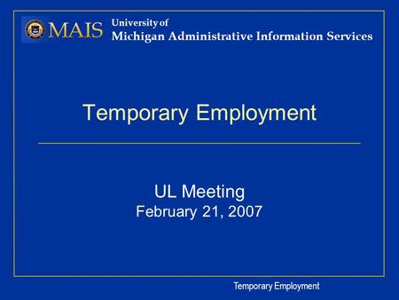 Temporary Employment University of Michigan Administrative Information Services Temporary Employment UL Meeting February 21, 2007.