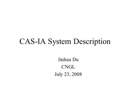 CAS-IA System Description Jinhua Du CNGL July 23, 2008.