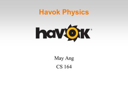 Havok Physics May Ang CS 164. Overview Developed by Havok Also make several other development tools Version 1.0 SDK released in 2000 Currently on Version.