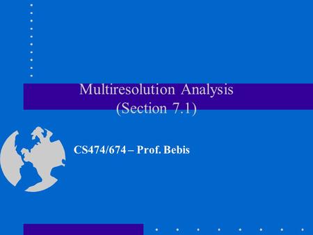 Multiresolution Analysis (Section 7.1) CS474/674 – Prof. Bebis.
