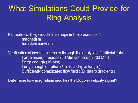 What Simulations Could Provide for Ring Analysis Estimates of the p-mode line shape in the presence of: magnetism turbulent convection Verification of.