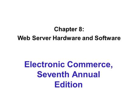 Chapter 8: Web Server Hardware and Software Electronic Commerce, Seventh Annual Edition.