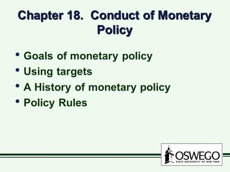 Chapter 18. Conduct of Monetary Policy Goals of monetary policy Using targets A History of monetary policy Policy Rules Goals of monetary policy Using.