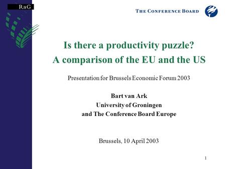 1 Is there a productivity puzzle? A comparison of the EU and the US Presentation for Brussels Economic Forum 2003 Bart van Ark University of Groningen.