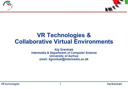1 Kaj GrønbækVR technologies VR Technologies & Collaborative Virtual Environments Kaj Grønbæk Intermedia & Department of Computer Science University of.