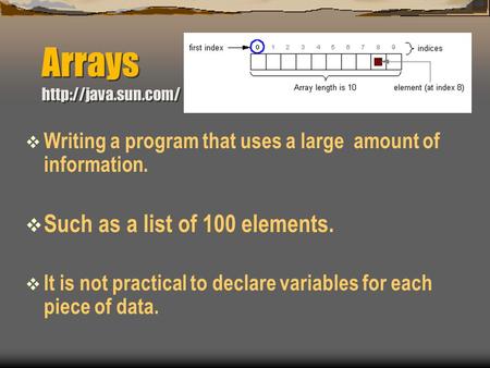 Arrays   Writing a program that uses a large amount of information.  Such as a list of 100 elements.  It is not practical to declare.