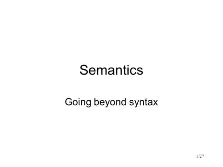 1/27 Semantics Going beyond syntax. 2/27 Semantics Relationship between surface form and meaning What is meaning? Lexical semantics Syntax and semantics.