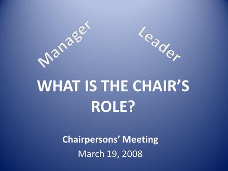 WHAT IS THE CHAIR’S ROLE? Chairpersons’ Meeting March 19, 2008.