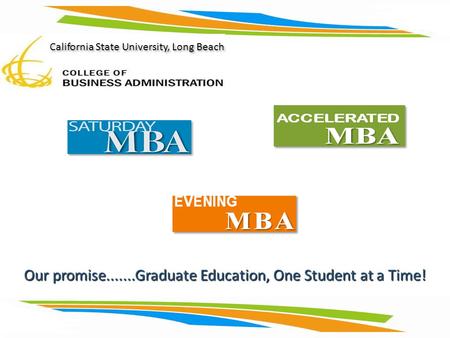 Our promise.......Graduate Education, One Student at a Time! California State University, Long Beach.