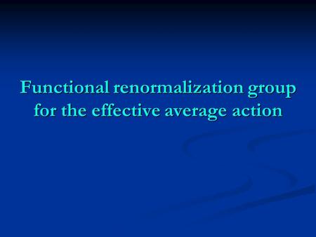 Functional renormalization group for the effective average action.