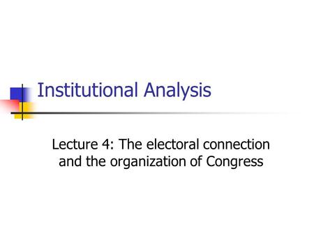 Institutional Analysis Lecture 4: The electoral connection and the organization of Congress.