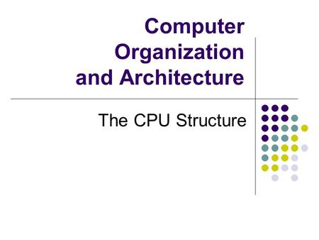 Computer Organization and Architecture The CPU Structure.
