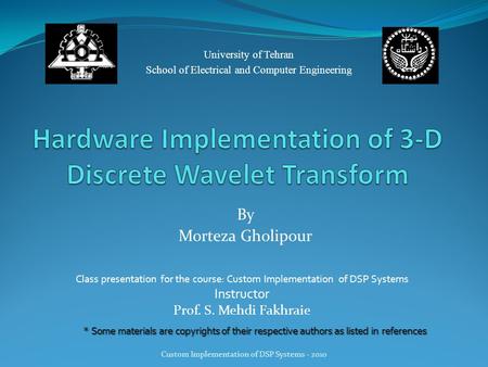 University of Tehran School of Electrical and Computer Engineering Custom Implementation of DSP Systems - 2010 By Morteza Gholipour Class presentation.