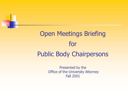 Open Meetings Briefing for Public Body Chairpersons Presented by the Office of the University Attorney Fall 2001.