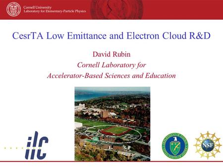 CesrTA Low Emittance and Electron Cloud R&D David Rubin Cornell Laboratory for Accelerator-Based Sciences and Education.
