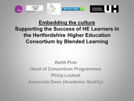 Embedding the culture Supporting the Success of HE Learners in the Hertfordshire Higher Education Consortium by Blended Learning Keith Pinn Head of Consortium.