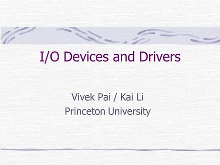 I/O Devices and Drivers Vivek Pai / Kai Li Princeton University.
