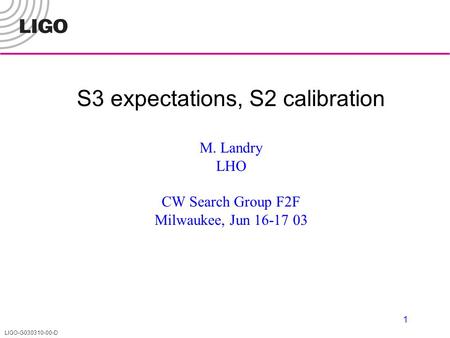 LIGO-G030310-00-D 1 S3 expectations, S2 calibration M. Landry LHO CW Search Group F2F Milwaukee, Jun 16-17 03.