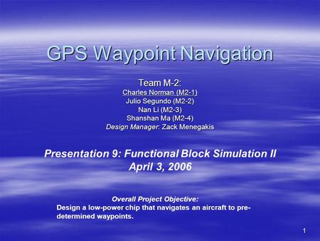 1 GPS Waypoint Navigation Team M-2: Charles Norman (M2-1) Julio Segundo (M2-2) Nan Li (M2-3) Shanshan Ma (M2-4) Design Manager: Zack Menegakis Presentation.