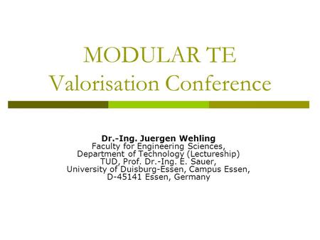 MODULAR TE Valorisation Conference Dr.-Ing. Juergen Wehling Faculty for Engineering Sciences, Department of Technology (Lectureship) TUD, Prof. Dr.-Ing.
