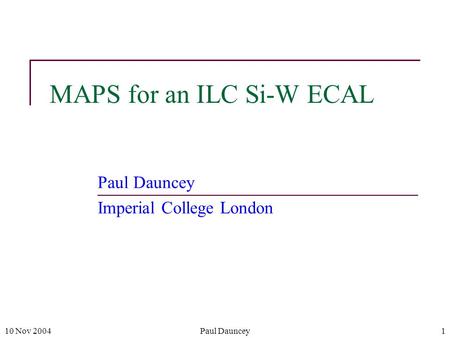 10 Nov 2004Paul Dauncey1 MAPS for an ILC Si-W ECAL Paul Dauncey Imperial College London.