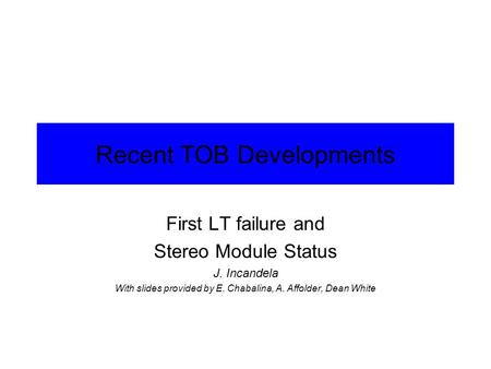 Recent TOB Developments First LT failure and Stereo Module Status J. Incandela With slides provided by E. Chabalina, A. Affolder, Dean White.