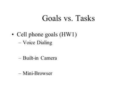 Goals vs. Tasks Cell phone goals (HW1) –Voice Dialing –Built-in Camera –Mini-Browser.