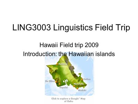 LING3003 Linguistics Field Trip Hawaii Field trip 2009 Introduction: the Hawaiian islands.