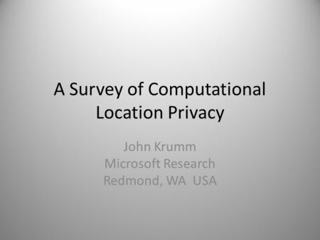 A Survey of Computational Location Privacy John Krumm Microsoft Research Redmond, WA USA.
