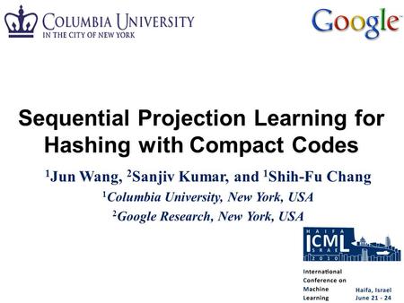 1 Jun Wang, 2 Sanjiv Kumar, and 1 Shih-Fu Chang 1 Columbia University, New York, USA 2 Google Research, New York, USA Sequential Projection Learning for.