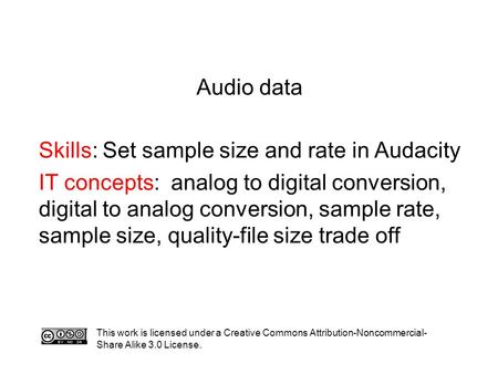 Audio data Skills: Set sample size and rate in Audacity IT concepts: analog to digital conversion, digital to analog conversion, sample rate, sample size,