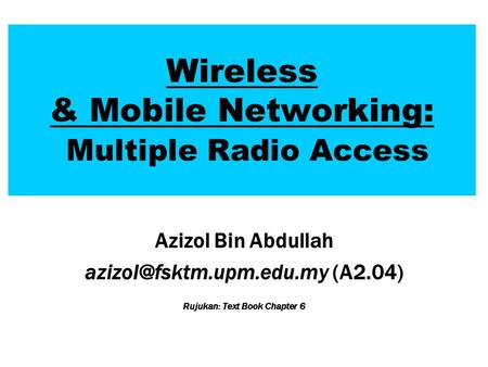 Wireless & Mobile Networking: Multiple Radio Access Azizol Bin Abdullah (A2.04) Rujukan: Text Book Chapter 6.
