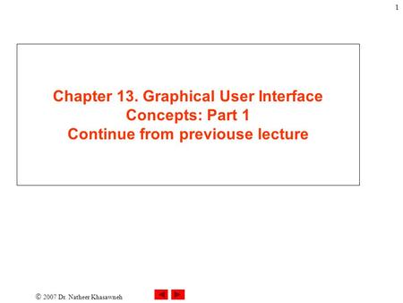  2007 Dr. Natheer Khasawneh 1 Chapter 13. Graphical User Interface Concepts: Part 1 Continue from previouse lecture.