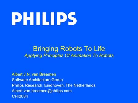 Bringing Robots To Life Applying Principles Of Animation To Robots Albert J.N. van Breemen Software Architecture Group Philips Research, Eindhoven, The.