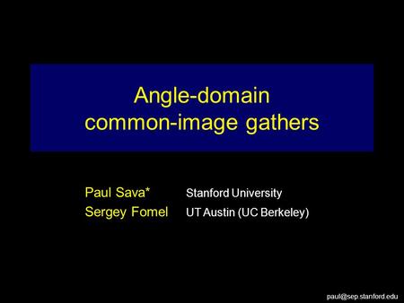 Paul Sava* Stanford University Sergey Fomel UT Austin (UC Berkeley) Angle-domain common-image gathers.