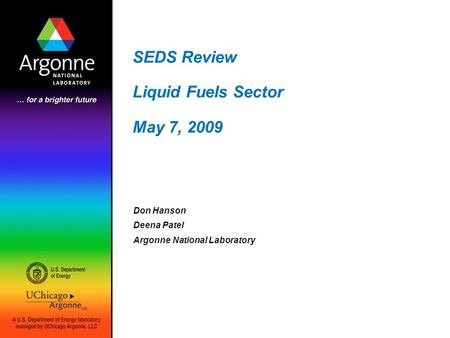 SEDS Review Liquid Fuels Sector May 7, 2009 Don Hanson Deena Patel Argonne National Laboratory.