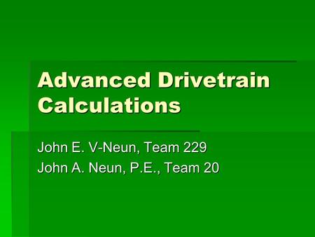 Advanced Drivetrain Calculations John E. V-Neun, Team 229 John A. Neun, P.E., Team 20.