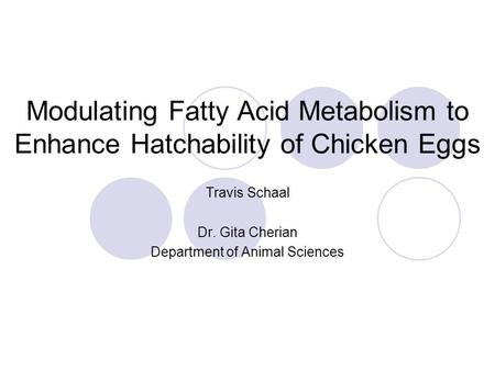 Modulating Fatty Acid Metabolism to Enhance Hatchability of Chicken Eggs Travis Schaal Dr. Gita Cherian Department of Animal Sciences.