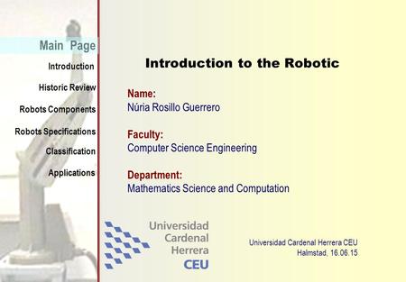 Historic Review Introduction Main Page Robots Specifications Classification Applications Robots Components Núria Rosillo Guerrero Introduction to the Robotic.