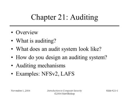 November 1, 2004Introduction to Computer Security ©2004 Matt Bishop Slide #21-1 Chapter 21: Auditing Overview What is auditing? What does an audit system.