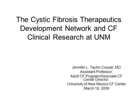 The Cystic Fibrosis Therapeutics Development Network and CF Clinical Research at UNM Jennifer L. Taylor-Cousar, MD Assistant Professor, Adult CF Program/Associate.