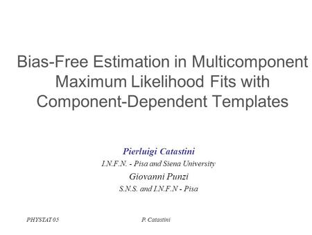 PHYSTAT 05P. Catastini Bias-Free Estimation in Multicomponent Maximum Likelihood Fits with Component-Dependent Templates Pierluigi Catastini I.N.F.N. -