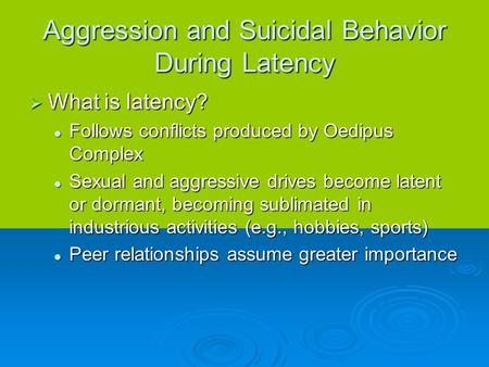 Aggression and Suicidal Behavior During Latency  What is latency? Follows conflicts produced by Oedipus Complex Follows conflicts produced by Oedipus.