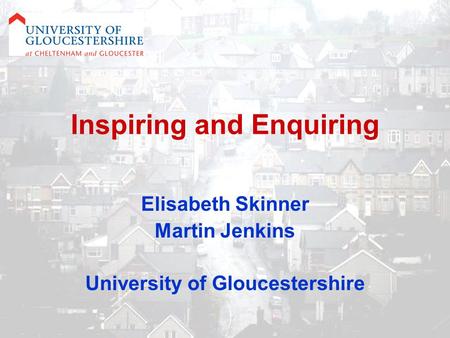 Inspiring and Enquiring Elisabeth Skinner Martin Jenkins University of Gloucestershire.