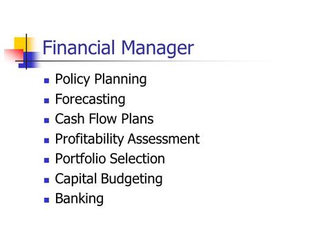 Financial Manager Policy Planning Forecasting Cash Flow Plans Profitability Assessment Portfolio Selection Capital Budgeting Banking.