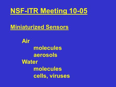 NSF-ITR Meeting 10-05 Miniaturized Sensors Air molecules aerosols Water molecules cells, viruses.