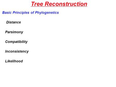 Tree Reconstruction Basic Principles of Phylogenetics Distance Parsimony Compatibility Inconsistency Likelihood.