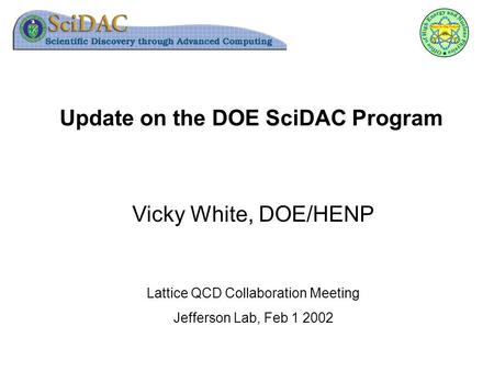 Update on the DOE SciDAC Program Vicky White, DOE/HENP Lattice QCD Collaboration Meeting Jefferson Lab, Feb 1 2002.