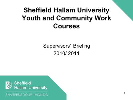 1 Sheffield Hallam University Youth and Community Work Courses Supervisors’ Briefing 2010/ 2011.
