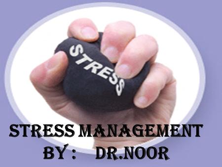 Stress management By : Dr.noor. Points to be covered : What is stress ? Types of stress ? Effects on health Causes at work Simple test management.